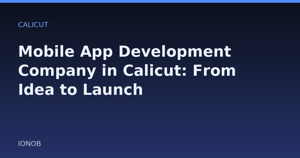 Mobile App Development Company in Calicut: From Idea to Launch